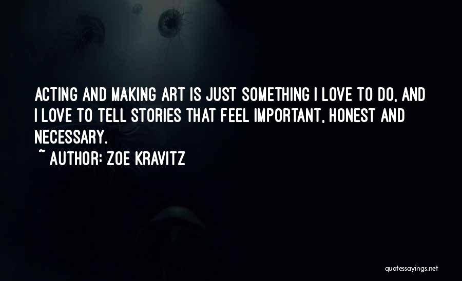 Zoe Kravitz Quotes: Acting And Making Art Is Just Something I Love To Do, And I Love To Tell Stories That Feel Important,
