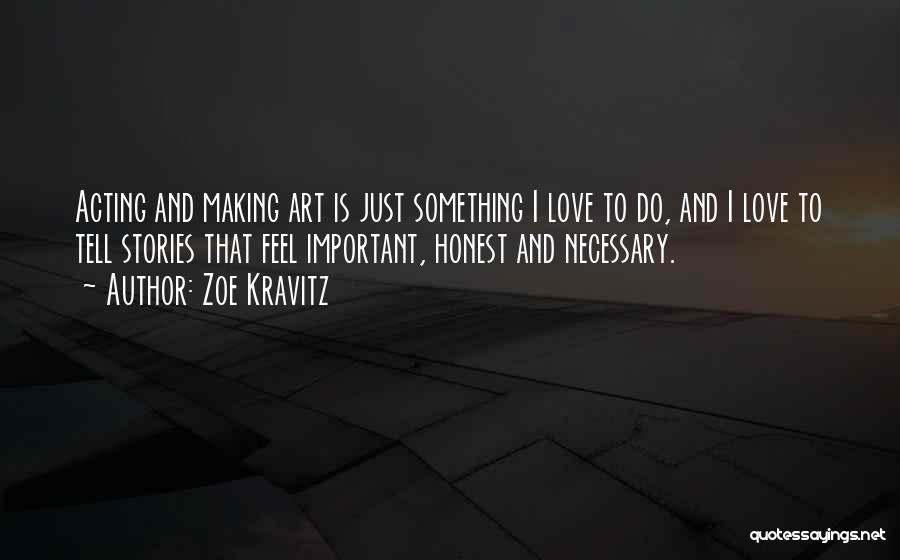 Zoe Kravitz Quotes: Acting And Making Art Is Just Something I Love To Do, And I Love To Tell Stories That Feel Important,
