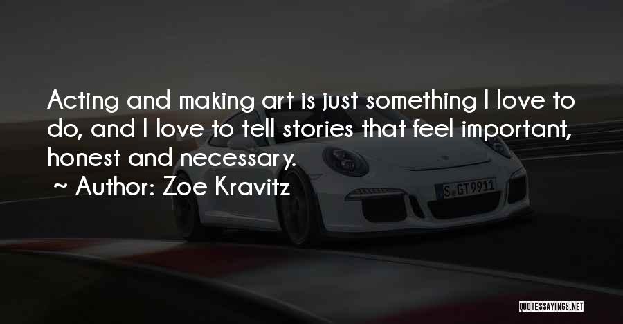 Zoe Kravitz Quotes: Acting And Making Art Is Just Something I Love To Do, And I Love To Tell Stories That Feel Important,