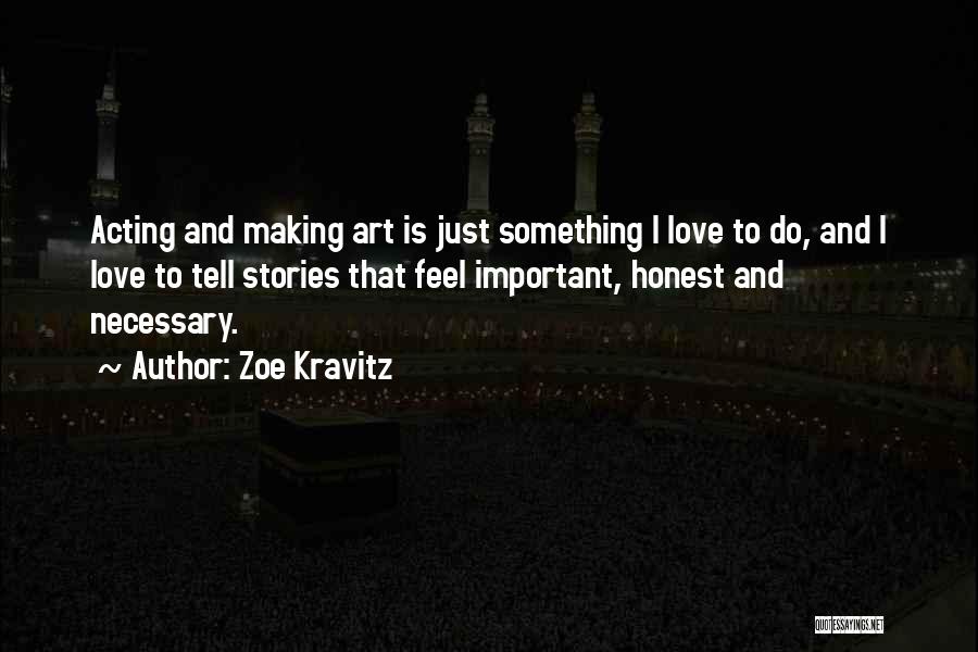 Zoe Kravitz Quotes: Acting And Making Art Is Just Something I Love To Do, And I Love To Tell Stories That Feel Important,