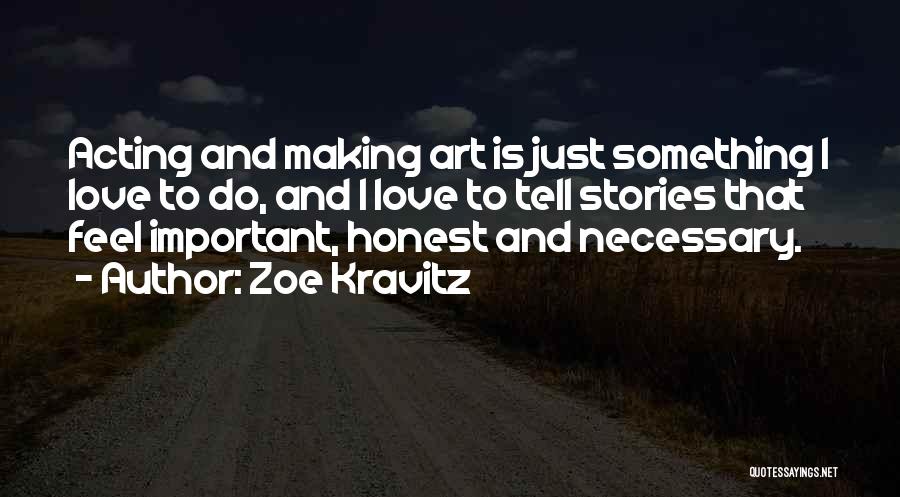 Zoe Kravitz Quotes: Acting And Making Art Is Just Something I Love To Do, And I Love To Tell Stories That Feel Important,