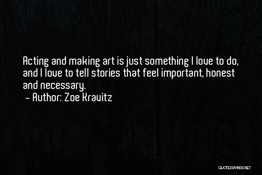 Zoe Kravitz Quotes: Acting And Making Art Is Just Something I Love To Do, And I Love To Tell Stories That Feel Important,