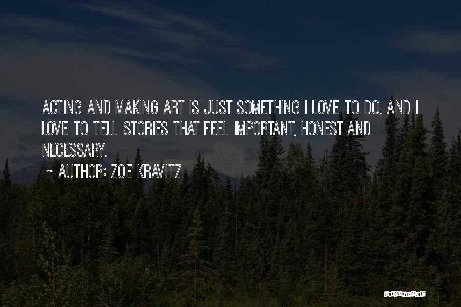 Zoe Kravitz Quotes: Acting And Making Art Is Just Something I Love To Do, And I Love To Tell Stories That Feel Important,