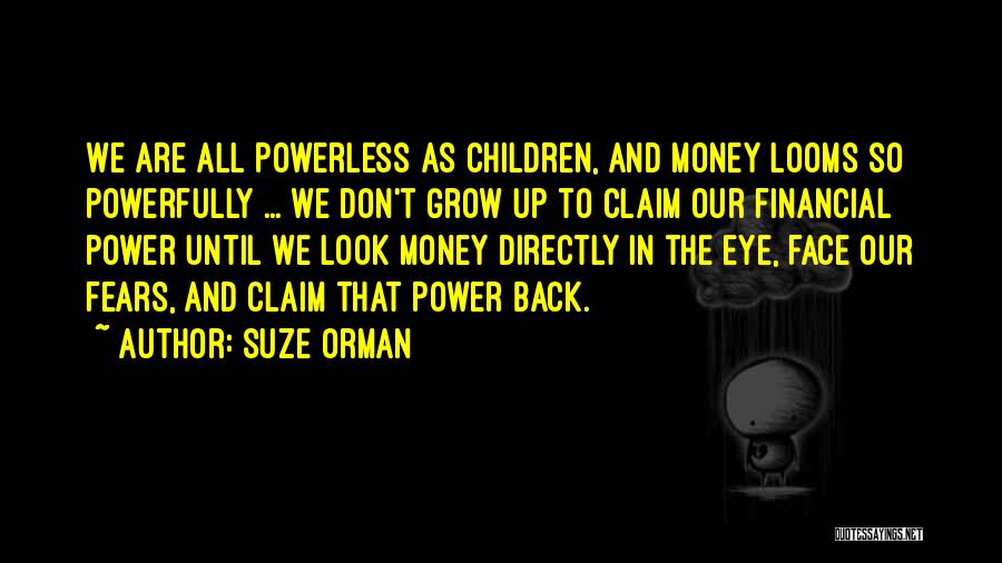Suze Orman Quotes: We Are All Powerless As Children, And Money Looms So Powerfully ... We Don't Grow Up To Claim Our Financial