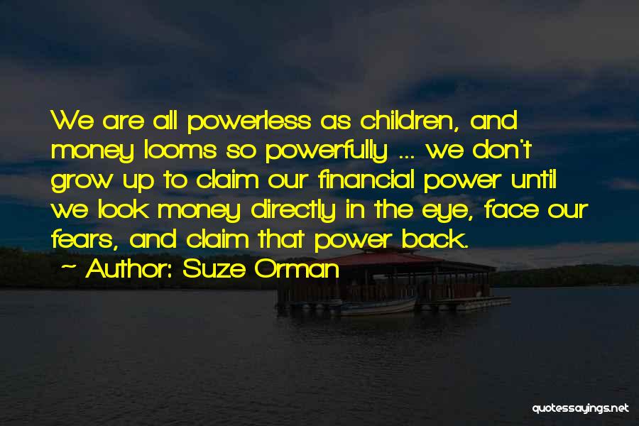 Suze Orman Quotes: We Are All Powerless As Children, And Money Looms So Powerfully ... We Don't Grow Up To Claim Our Financial