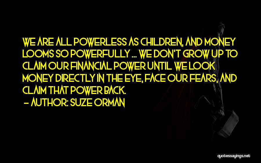 Suze Orman Quotes: We Are All Powerless As Children, And Money Looms So Powerfully ... We Don't Grow Up To Claim Our Financial