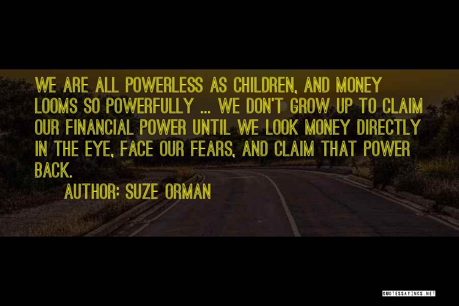 Suze Orman Quotes: We Are All Powerless As Children, And Money Looms So Powerfully ... We Don't Grow Up To Claim Our Financial