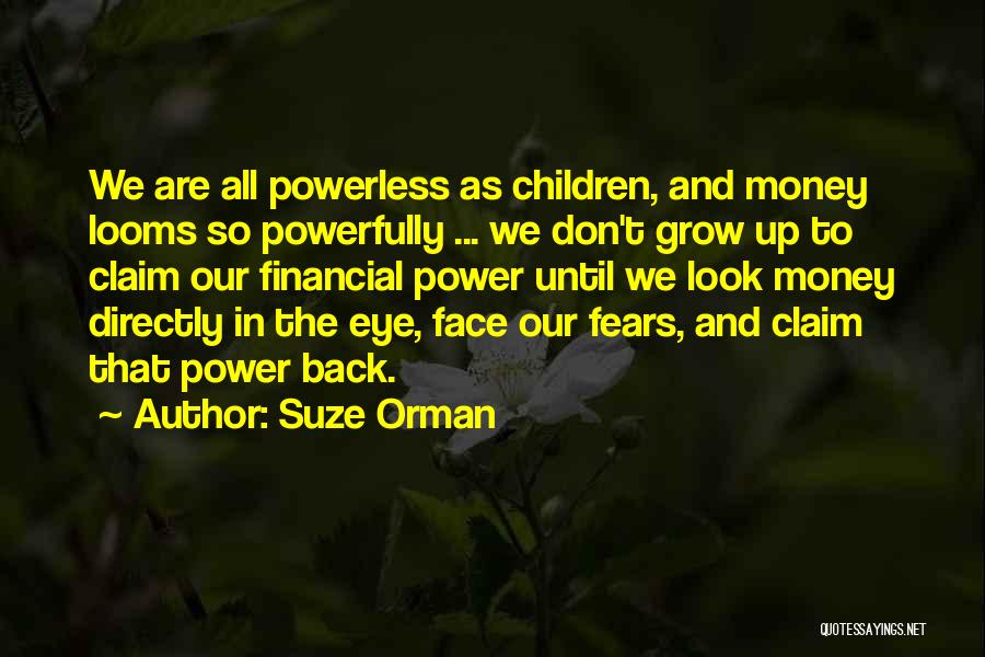 Suze Orman Quotes: We Are All Powerless As Children, And Money Looms So Powerfully ... We Don't Grow Up To Claim Our Financial