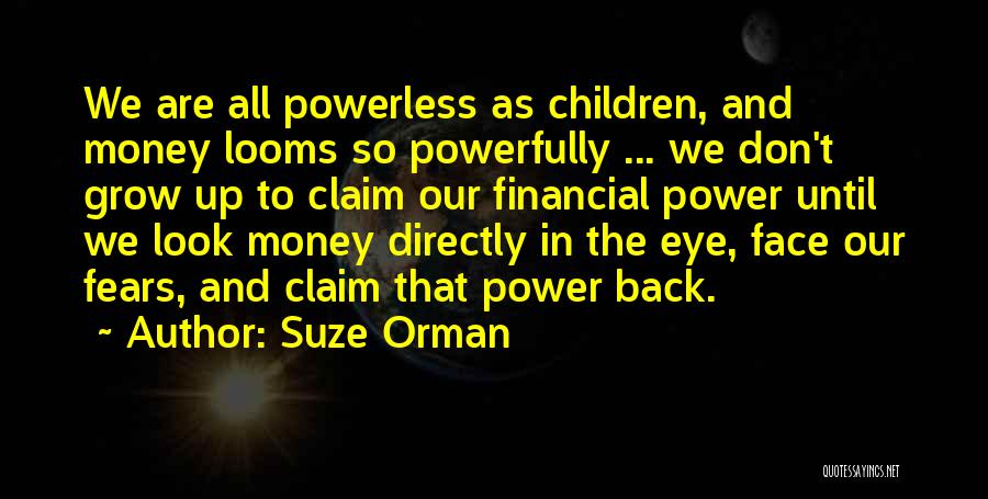 Suze Orman Quotes: We Are All Powerless As Children, And Money Looms So Powerfully ... We Don't Grow Up To Claim Our Financial