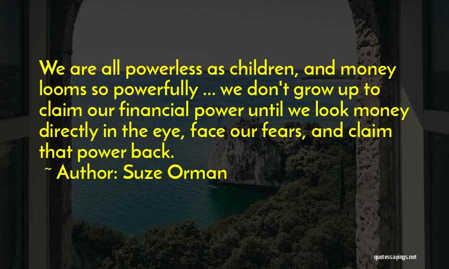 Suze Orman Quotes: We Are All Powerless As Children, And Money Looms So Powerfully ... We Don't Grow Up To Claim Our Financial