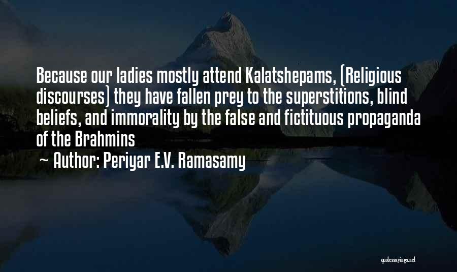 Periyar E.V. Ramasamy Quotes: Because Our Ladies Mostly Attend Kalatshepams, (religious Discourses) They Have Fallen Prey To The Superstitions, Blind Beliefs, And Immorality By