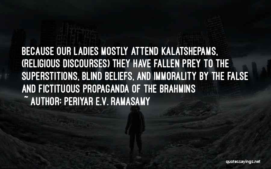 Periyar E.V. Ramasamy Quotes: Because Our Ladies Mostly Attend Kalatshepams, (religious Discourses) They Have Fallen Prey To The Superstitions, Blind Beliefs, And Immorality By