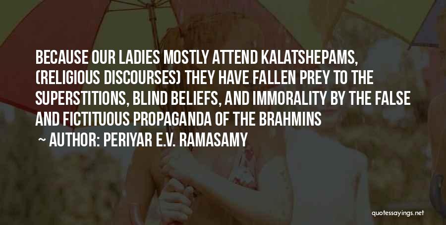 Periyar E.V. Ramasamy Quotes: Because Our Ladies Mostly Attend Kalatshepams, (religious Discourses) They Have Fallen Prey To The Superstitions, Blind Beliefs, And Immorality By