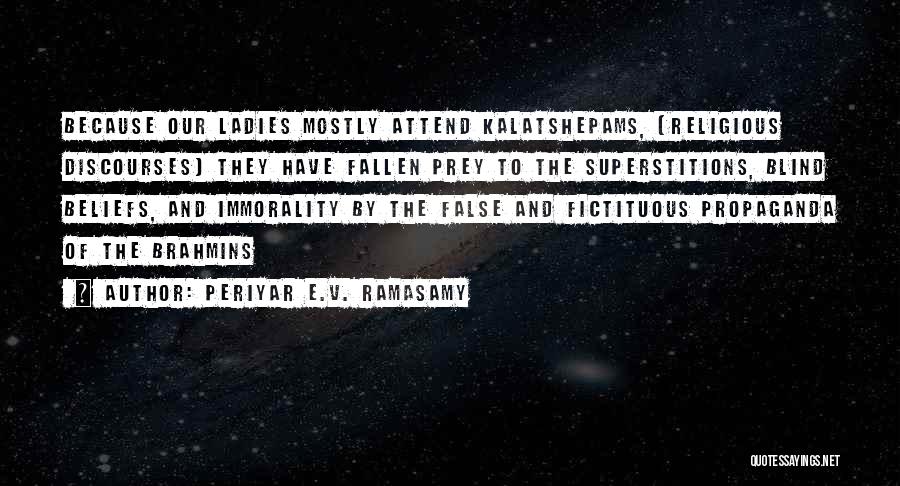 Periyar E.V. Ramasamy Quotes: Because Our Ladies Mostly Attend Kalatshepams, (religious Discourses) They Have Fallen Prey To The Superstitions, Blind Beliefs, And Immorality By