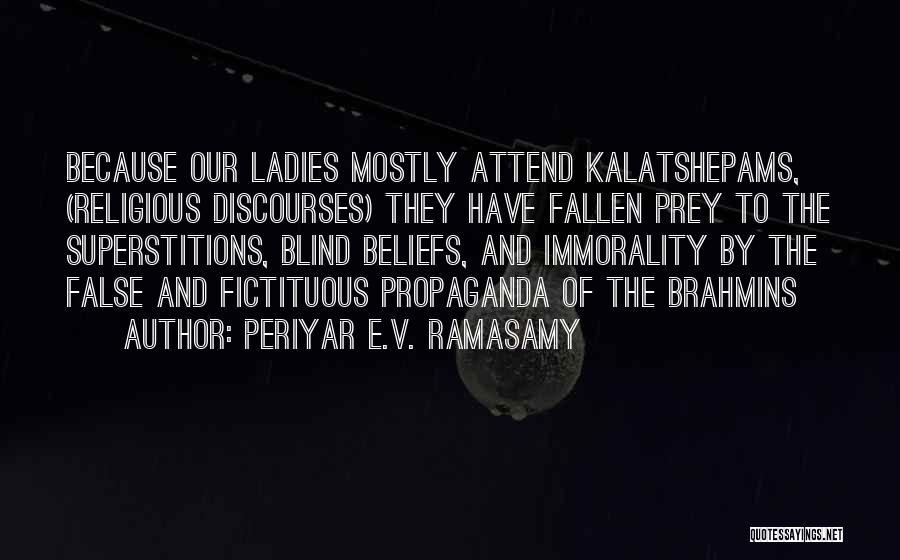 Periyar E.V. Ramasamy Quotes: Because Our Ladies Mostly Attend Kalatshepams, (religious Discourses) They Have Fallen Prey To The Superstitions, Blind Beliefs, And Immorality By