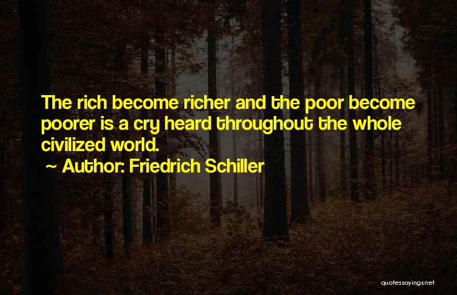 Friedrich Schiller Quotes: The Rich Become Richer And The Poor Become Poorer Is A Cry Heard Throughout The Whole Civilized World.