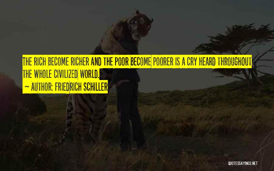 Friedrich Schiller Quotes: The Rich Become Richer And The Poor Become Poorer Is A Cry Heard Throughout The Whole Civilized World.