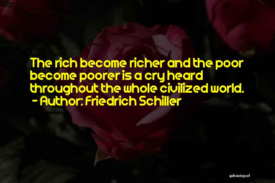 Friedrich Schiller Quotes: The Rich Become Richer And The Poor Become Poorer Is A Cry Heard Throughout The Whole Civilized World.