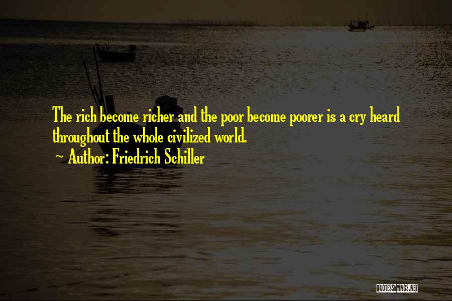 Friedrich Schiller Quotes: The Rich Become Richer And The Poor Become Poorer Is A Cry Heard Throughout The Whole Civilized World.