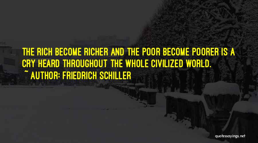 Friedrich Schiller Quotes: The Rich Become Richer And The Poor Become Poorer Is A Cry Heard Throughout The Whole Civilized World.