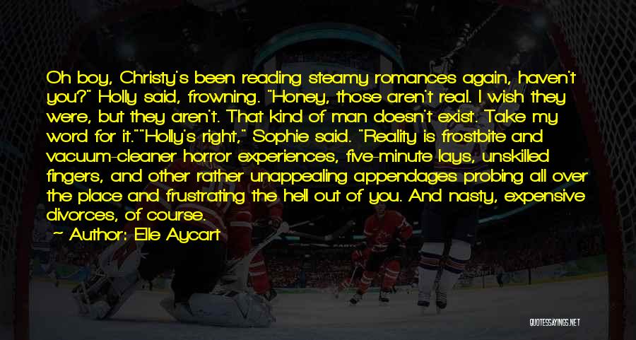 Elle Aycart Quotes: Oh Boy, Christy's Been Reading Steamy Romances Again, Haven't You? Holly Said, Frowning. Honey, Those Aren't Real. I Wish They