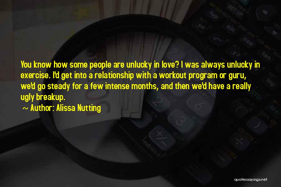 Alissa Nutting Quotes: You Know How Some People Are Unlucky In Love? I Was Always Unlucky In Exercise. I'd Get Into A Relationship