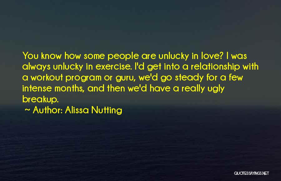 Alissa Nutting Quotes: You Know How Some People Are Unlucky In Love? I Was Always Unlucky In Exercise. I'd Get Into A Relationship