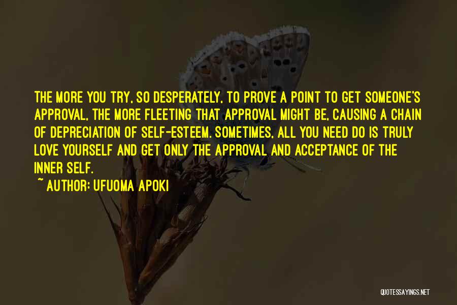 Ufuoma Apoki Quotes: The More You Try, So Desperately, To Prove A Point To Get Someone's Approval, The More Fleeting That Approval Might