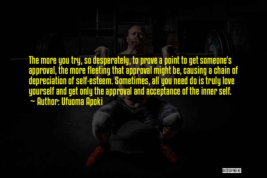 Ufuoma Apoki Quotes: The More You Try, So Desperately, To Prove A Point To Get Someone's Approval, The More Fleeting That Approval Might