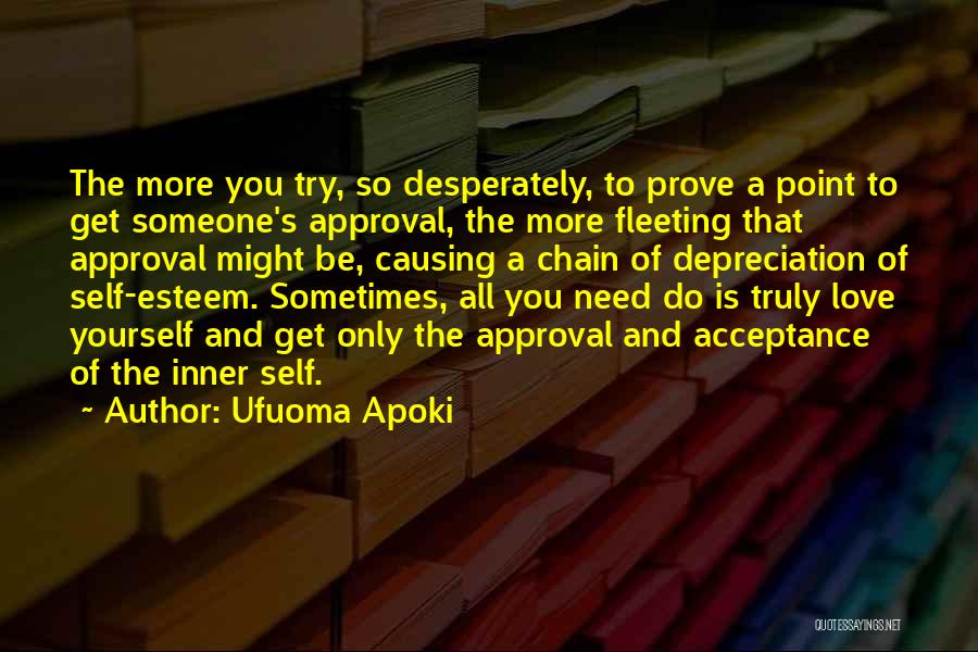 Ufuoma Apoki Quotes: The More You Try, So Desperately, To Prove A Point To Get Someone's Approval, The More Fleeting That Approval Might