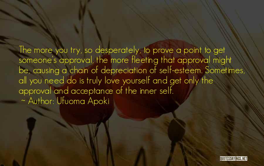 Ufuoma Apoki Quotes: The More You Try, So Desperately, To Prove A Point To Get Someone's Approval, The More Fleeting That Approval Might