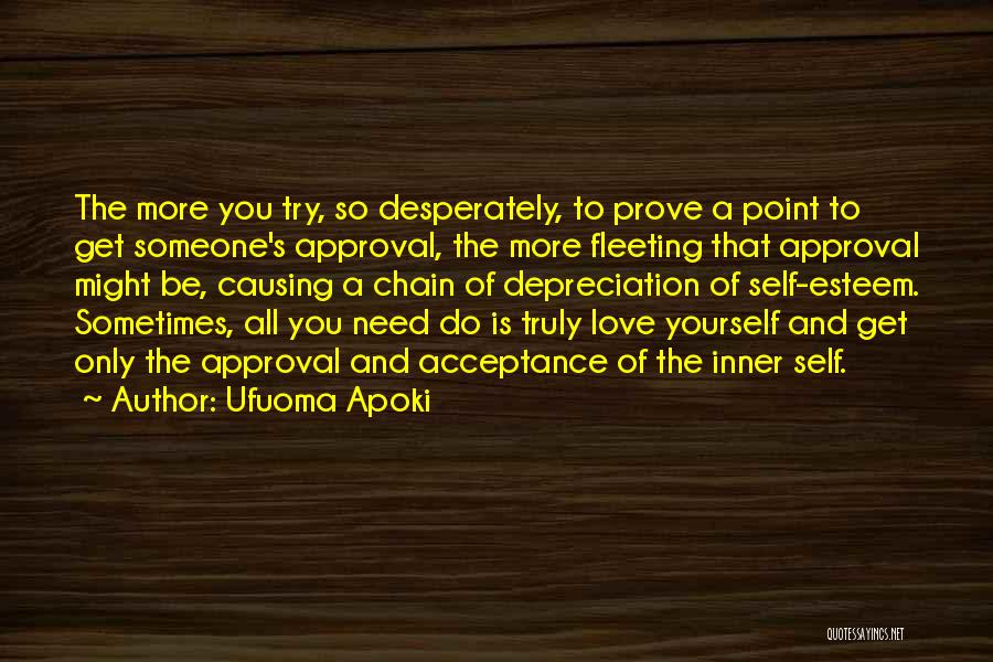 Ufuoma Apoki Quotes: The More You Try, So Desperately, To Prove A Point To Get Someone's Approval, The More Fleeting That Approval Might