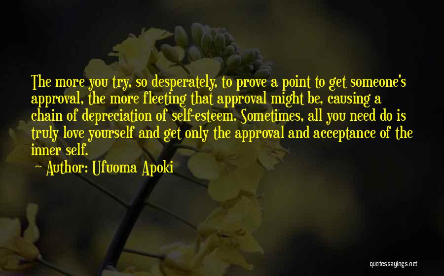 Ufuoma Apoki Quotes: The More You Try, So Desperately, To Prove A Point To Get Someone's Approval, The More Fleeting That Approval Might