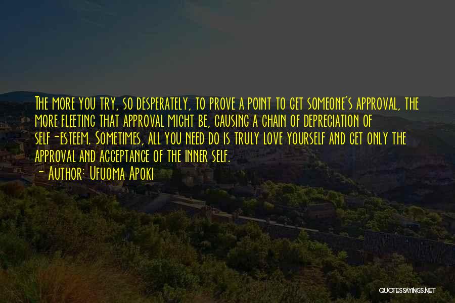 Ufuoma Apoki Quotes: The More You Try, So Desperately, To Prove A Point To Get Someone's Approval, The More Fleeting That Approval Might