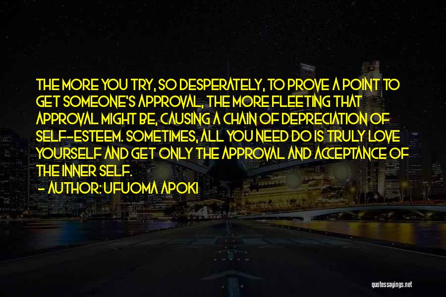 Ufuoma Apoki Quotes: The More You Try, So Desperately, To Prove A Point To Get Someone's Approval, The More Fleeting That Approval Might