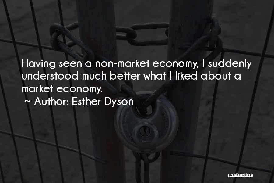 Esther Dyson Quotes: Having Seen A Non-market Economy, I Suddenly Understood Much Better What I Liked About A Market Economy.