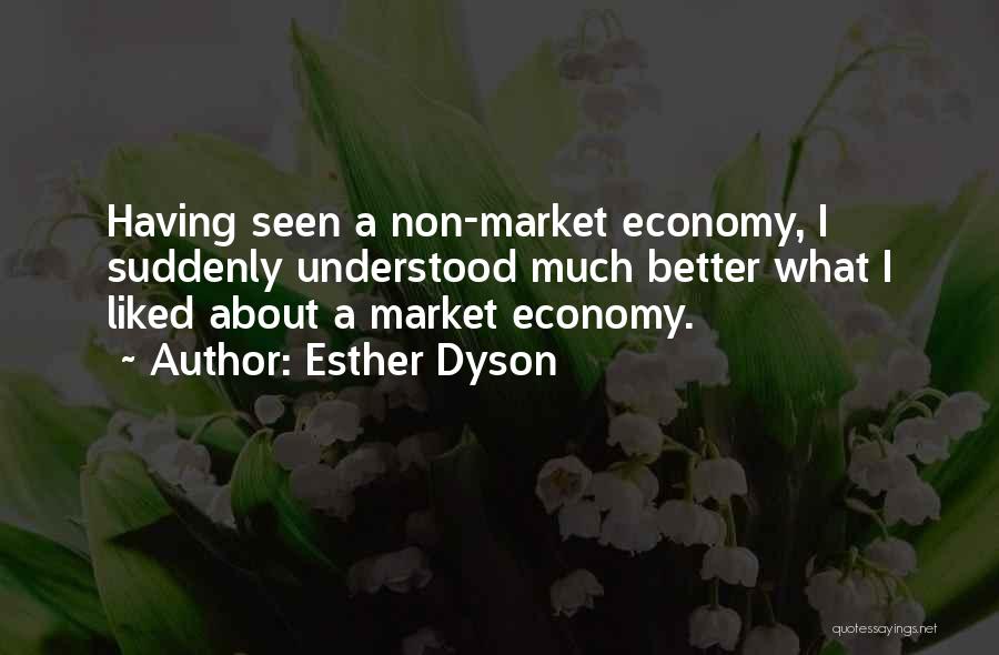 Esther Dyson Quotes: Having Seen A Non-market Economy, I Suddenly Understood Much Better What I Liked About A Market Economy.