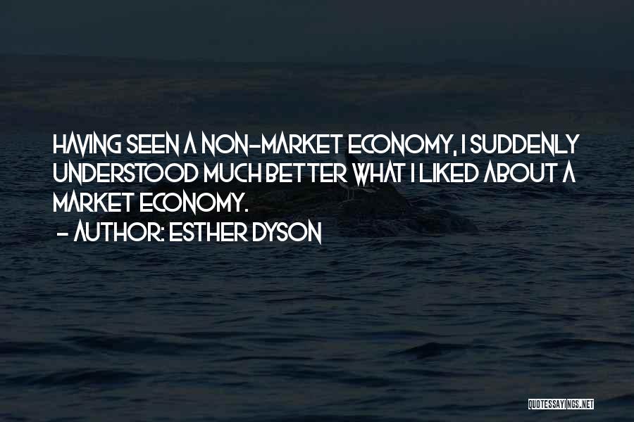 Esther Dyson Quotes: Having Seen A Non-market Economy, I Suddenly Understood Much Better What I Liked About A Market Economy.