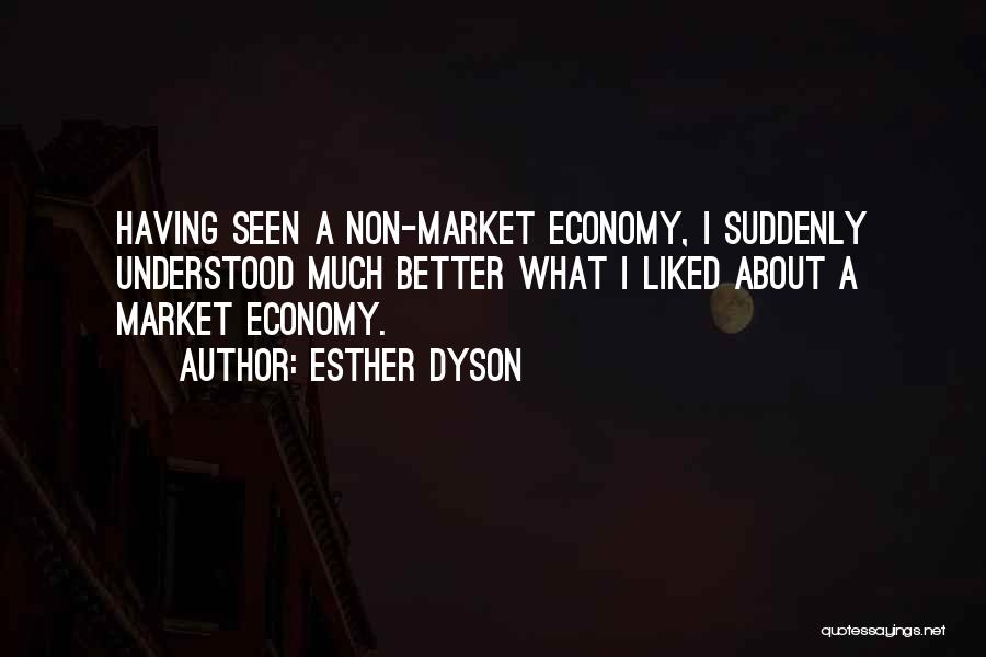 Esther Dyson Quotes: Having Seen A Non-market Economy, I Suddenly Understood Much Better What I Liked About A Market Economy.