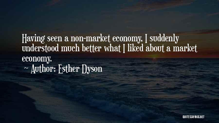 Esther Dyson Quotes: Having Seen A Non-market Economy, I Suddenly Understood Much Better What I Liked About A Market Economy.