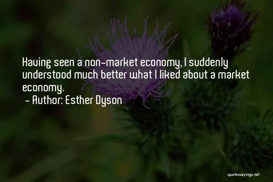 Esther Dyson Quotes: Having Seen A Non-market Economy, I Suddenly Understood Much Better What I Liked About A Market Economy.