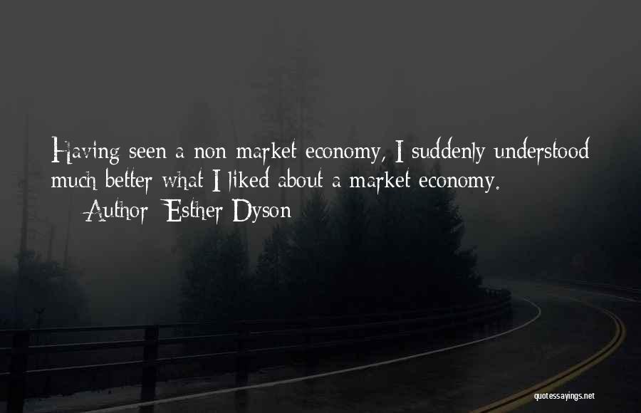 Esther Dyson Quotes: Having Seen A Non-market Economy, I Suddenly Understood Much Better What I Liked About A Market Economy.