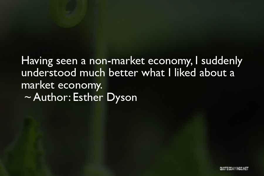 Esther Dyson Quotes: Having Seen A Non-market Economy, I Suddenly Understood Much Better What I Liked About A Market Economy.