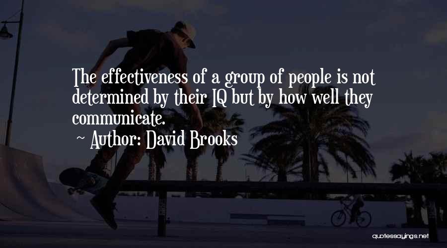 David Brooks Quotes: The Effectiveness Of A Group Of People Is Not Determined By Their Iq But By How Well They Communicate.