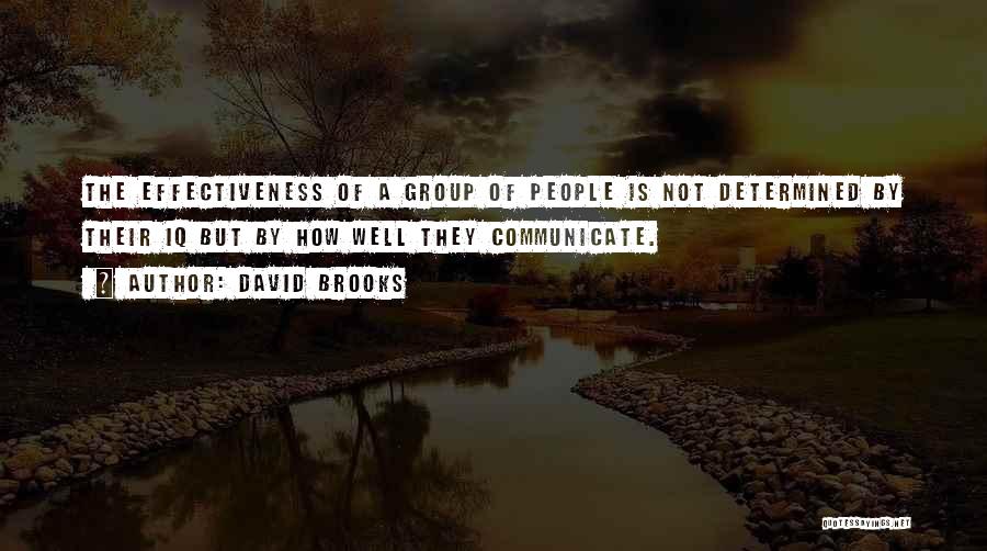 David Brooks Quotes: The Effectiveness Of A Group Of People Is Not Determined By Their Iq But By How Well They Communicate.