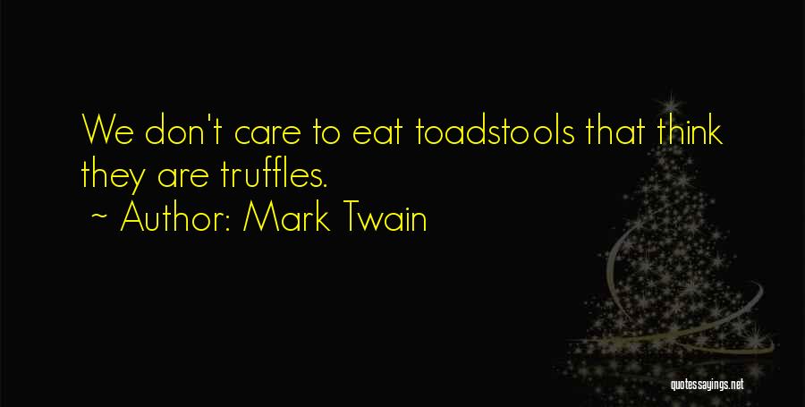Mark Twain Quotes: We Don't Care To Eat Toadstools That Think They Are Truffles.