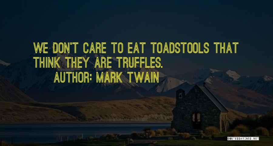 Mark Twain Quotes: We Don't Care To Eat Toadstools That Think They Are Truffles.