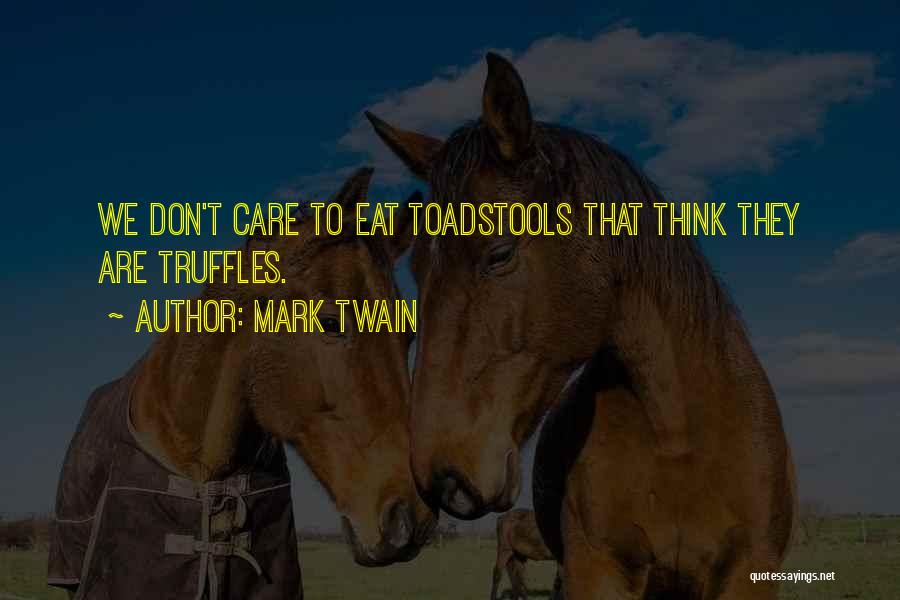 Mark Twain Quotes: We Don't Care To Eat Toadstools That Think They Are Truffles.