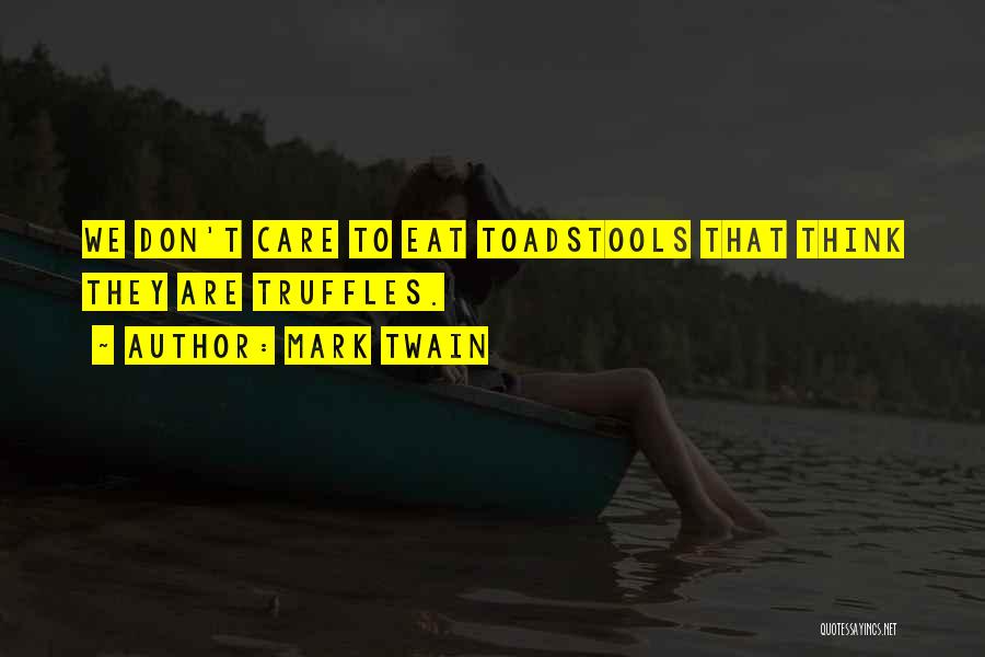 Mark Twain Quotes: We Don't Care To Eat Toadstools That Think They Are Truffles.