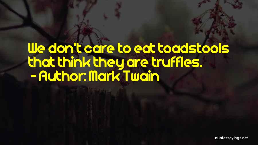 Mark Twain Quotes: We Don't Care To Eat Toadstools That Think They Are Truffles.